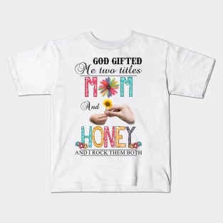 God Gifted Me Two Titles Mom And Honey And I Rock Them Both Wildflowers Valentines Mothers Day Kids T-Shirt